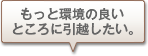 もっと環境の良いところに引越したい。