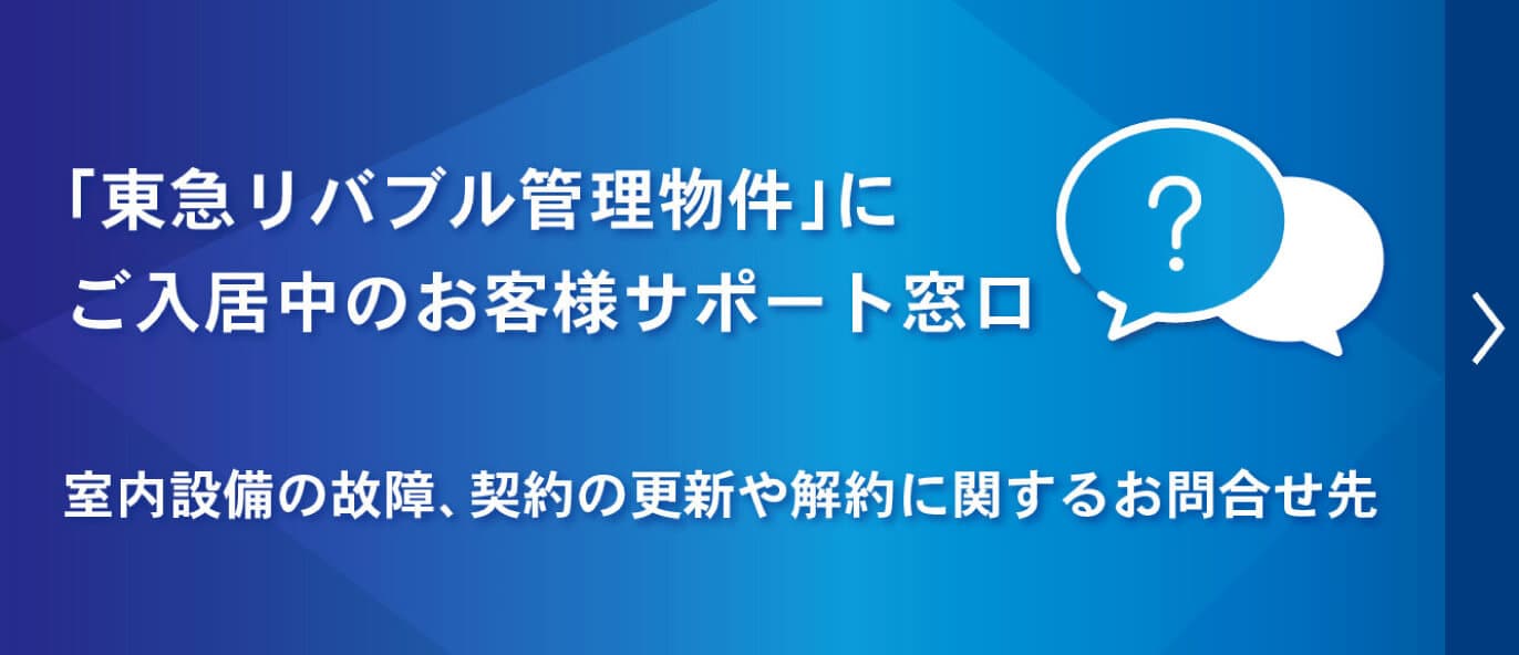 「東急リバブル管理物件」にご入居中のお客様サポート窓口 室内設備の故障、契約の更新や解約に関するお問合せ先