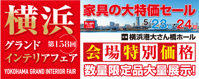 家具の大特価セール 第158回 横浜グランドインテリアフェア 横浜港大さん橋ホール 開催日：5月22日（金）、5月23日（土）、5月24日（日）
