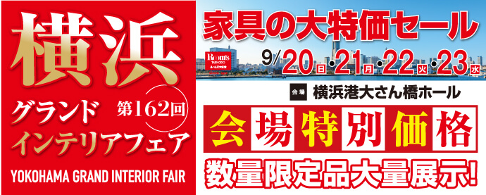 家具の大特価セール 第162回 横浜グランドインテリアフェア 横浜港大さん橋ホール 開催日：9月20日（日）、9月21日（月）、9月22日（火）、9月23日（水）