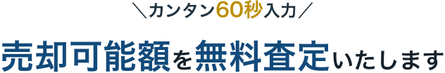 カンタン60秒入力 売却可能額を無料査定いたします