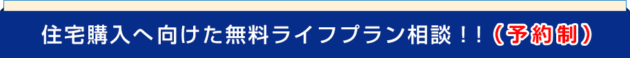 住宅購入へ向けた無料ライフプラン相談！！（予約制）