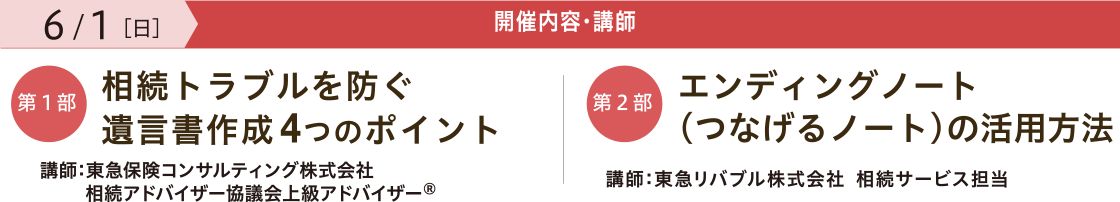 開催内容・講師　【第一部】「相続トラブルを防ぐ 遺言書作成4つのポイント」 講師：東急保険コンサルティング株式会社 相続アドバイザー協議会上級アドバイザー®　【第二部】「エンディングノート （つなげるノート）の活用法」 講師：東急リバブル株式会社 相続サービス担当