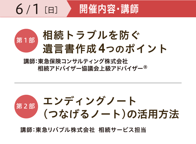 開催内容・講師　【第一部】「相続トラブルを防ぐ 遺言書作成4つのポイント」 講師：東急保険コンサルティング株式会社 相続アドバイザー協議会上級アドバイザー®　【第二部】「エンディングノート （つなげるノート）の活用法」 講師：東急リバブル株式会社 相続サービス担当