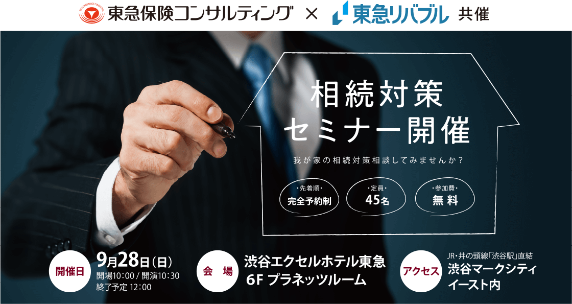 相続対策セミナー開催　我が家の相続対策相談してみませんか？　先着順：完全予約制　定員：45名　参加費：無料　開催日：9月28日（日）開場10:00／開演10:30 終了予定12:00　会場：渋谷エクセルホテル東急（6F プラネッツルーム）　アクセス：JR・京王井の頭線「渋谷駅」 直結 渋谷マークシティイースト内