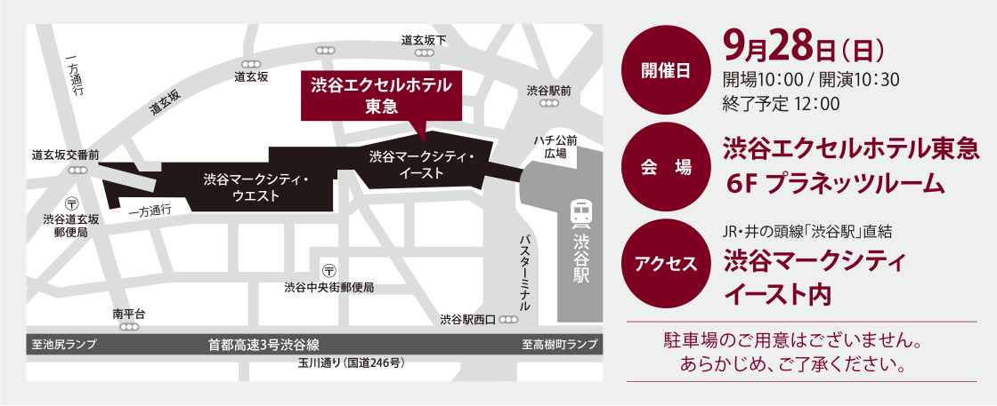 開催日：9月28日（日）開場10:00／開演10:30 終了予定12:00　会場：渋谷エクセルホテル東急（6F プラネッツルーム）　アクセス：JR・京王井の頭線「渋谷駅」 直結 渋谷マークシティイースト内　駐車場のご用意はございません。あらかじめ、ご了承ください。