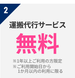 2 運搬代行サービス　無料　※1年以上ご利用の方限定　※ご利用開始日から1か月以内の利用に限る