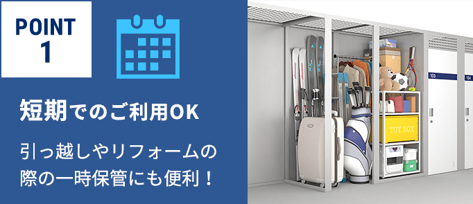 POINT1　短期でのご利用OK　引っ越しやリフォームの際の一時保管にも便利！