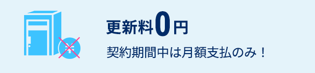 更新料0円　契約期間中は月額支払のみ！