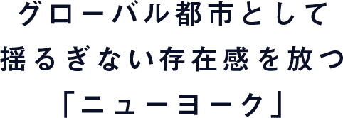 グローバル都市として揺るぎない存在感を放つ「ニューヨーク」