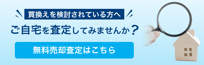 買換えを検討されている方へ ご自宅を査定してみませんか？無料売却査定はこちら
