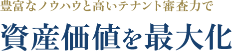 豊富なノウハウと高いテナント審査力で資産価値を最大化