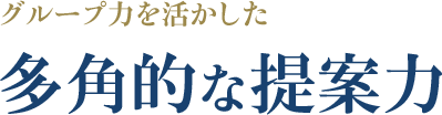 グループ力を活かした多角的な提案力