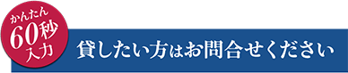 かんたん60秒入力 貸したい方はお問合せください