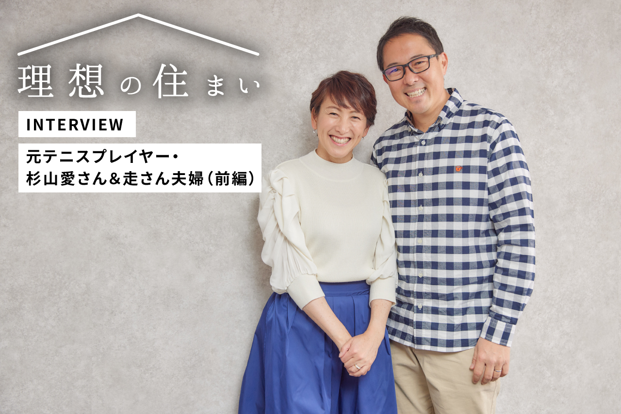 【前編】元テニスプレイヤー・杉山愛さん＆走さん夫婦が語る、家族の時間を楽しむ家
