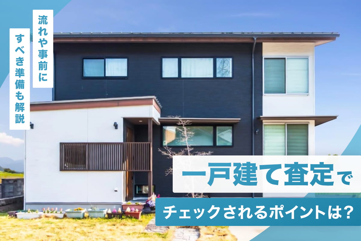一戸建て査定でチェックされるポイントは？流れや事前にすべき準備も解説