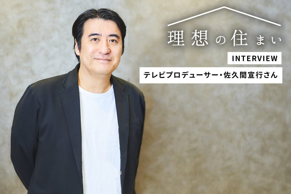 理想の住まいインタビューテレビプロデューサー佐久間宣行さん