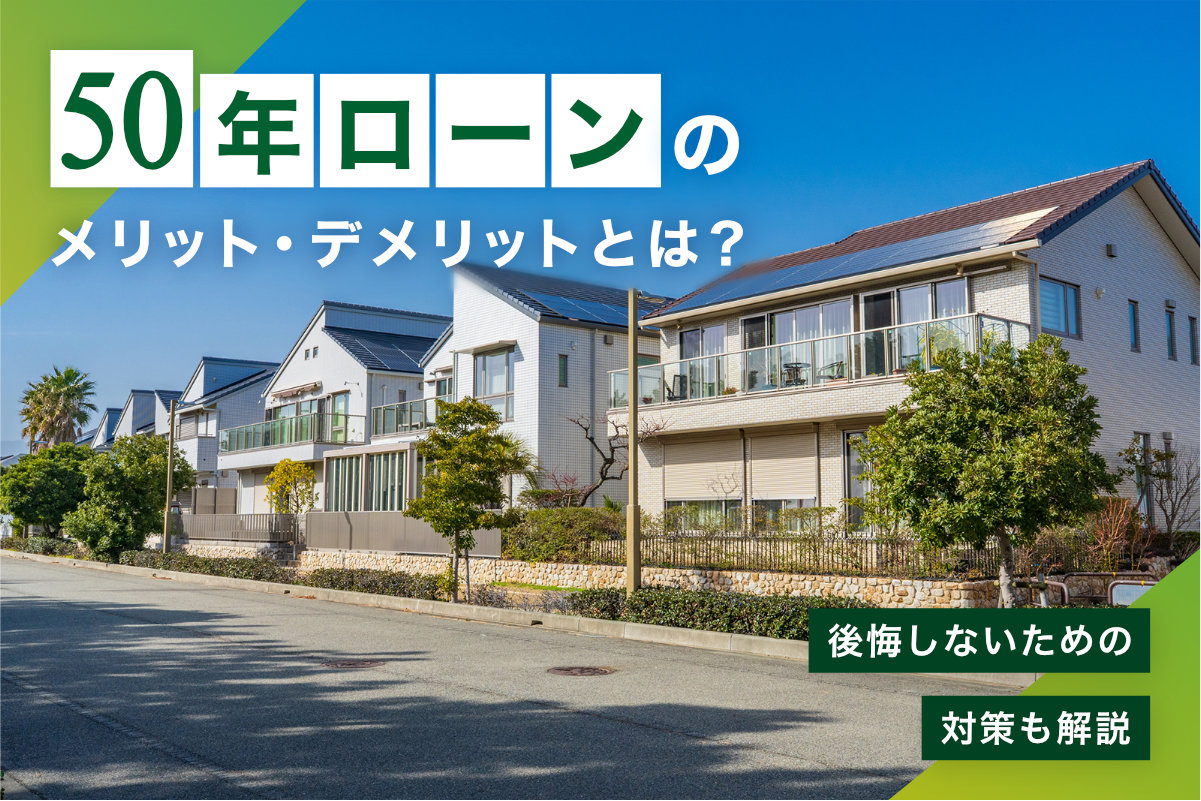 50年ローンのメリット・デメリットとは？後悔しないための対策も解説