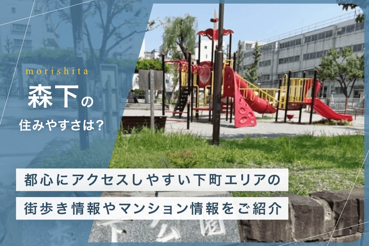 森下の住みやすさとは？　都心にアクセスしやすい下町エリアの街歩き情報やマンション情報をご紹介