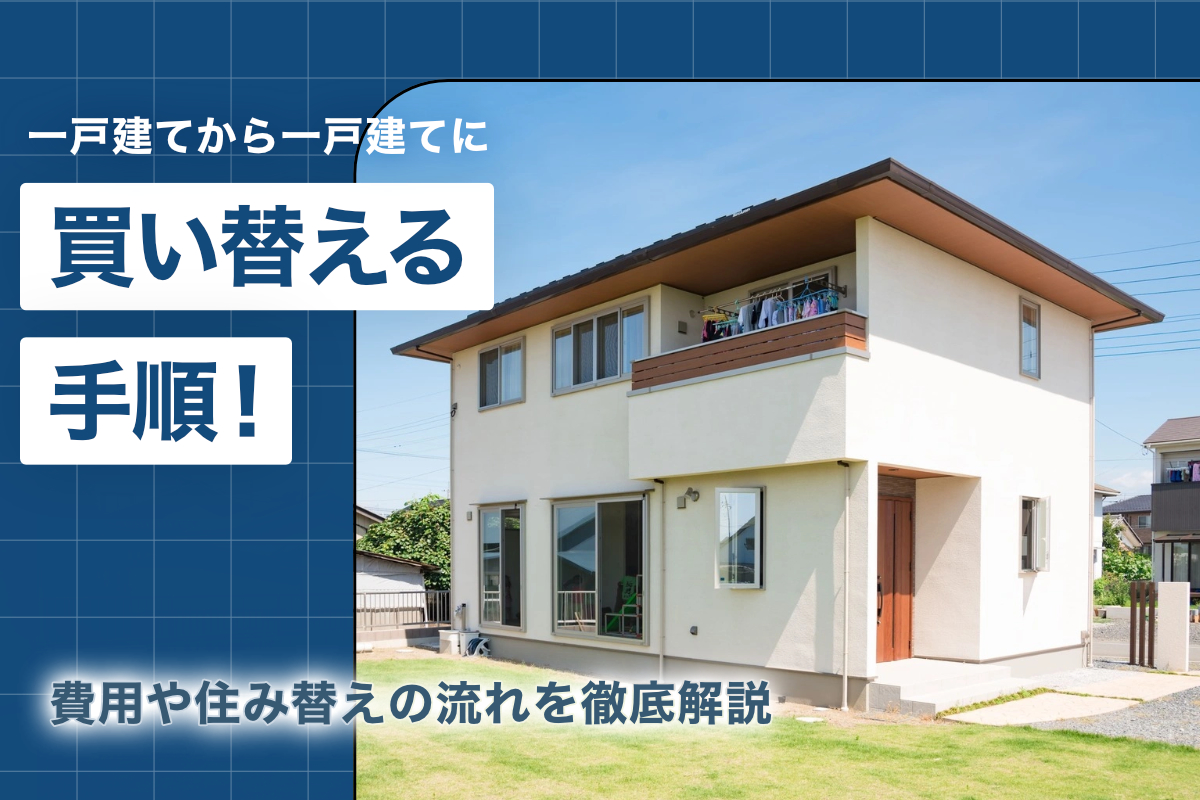 一戸建てから一戸建てに買い替える手順！ 費用や住み替えの流れを徹底解説