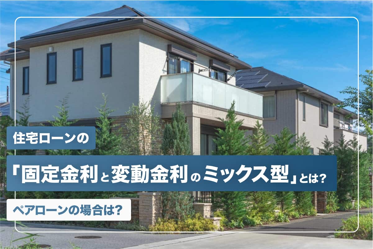 住宅ローンの「固定金利と変動金利のミックス型」とは？ペアローンの場合は？