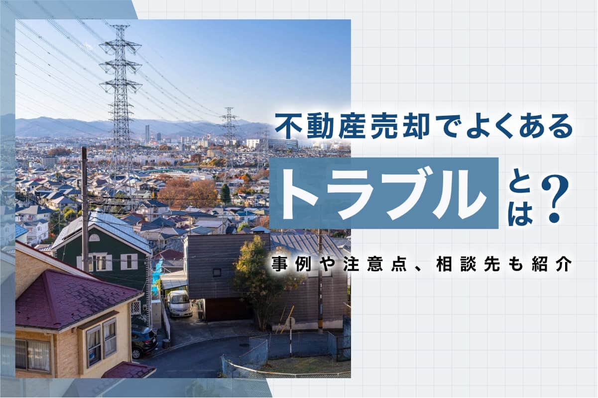 不動産売却でよくあるトラブルとは？事例や注意点、相談先も紹介