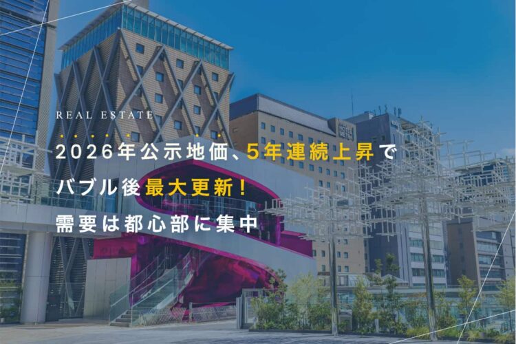 2026年公示地価、5年連続上昇でバブル後最大更新！需要は都心部に集中