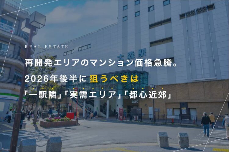 再開発エリアのマンション価格急騰。2026年後半に狙うべきは「一駅隣」「実需エリア」「都心近郊」