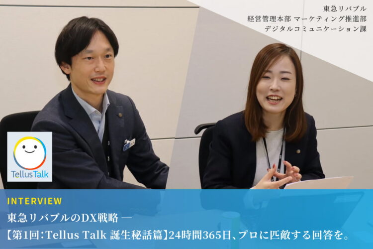 東急リバブルのDX戦略 ──【第1回：Tellus Talk 誕生秘話篇】24時間365日、プロに匹敵する回答を。東急リバブルの膨大なノウハウをAI化した『Tellus Talk』開発の舞台裏に迫る