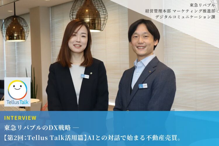 東急リバブルのDX戦略 ──【第2回：Tellus Talk 活用篇】AIとの対話で始まる不動産売買。潜在ニーズを汲み取る『Tellus Talk』が、お客様との信頼を紡ぐ「最高の橋渡し役」になるまで
