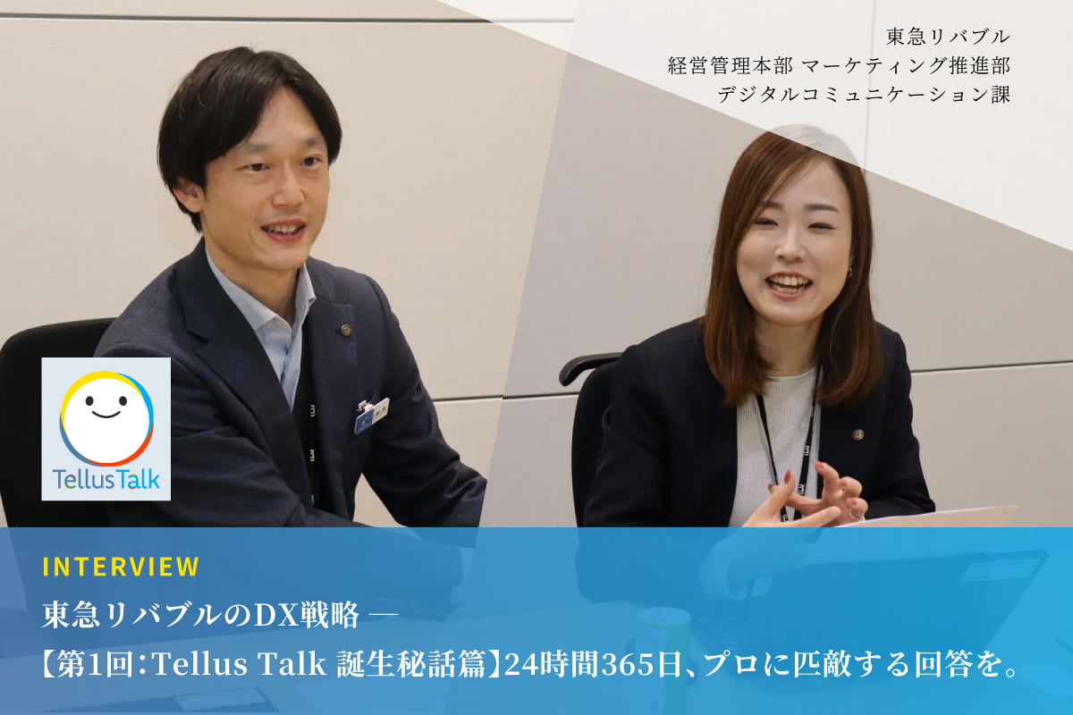 東急リバブルのDX戦略 ──【第1回：Tellus Talk 誕生秘話篇】24時間365日、プロに匹敵する回答を。東急リバブルの膨大なノウハウをAI化した『Tellus Talk』開発の舞台裏に迫る