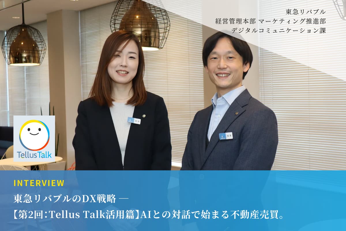 東急リバブルのDX戦略 ──【第2回：Tellus Talk 活用篇】AIとの対話で始まる不動産売買。潜在ニーズを汲み取る『Tellus Talk』が、お客様との信頼を紡ぐ「最高の橋渡し役」になるまで