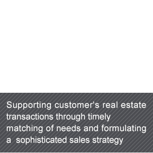 Supporting customer's real estate transactions through timely matching of needs and formulating a  sophisticated sales strategy