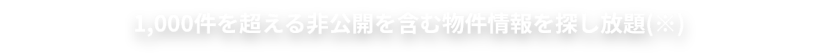 1,000件を超える非公開の物件情報を探し放題