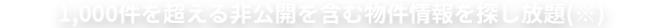 1,000件を超える非公開の物件情報を探し放題