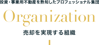 投資・事業用不動産を熟知したプロフェッショナル集団 Organization 売却を実現する組織