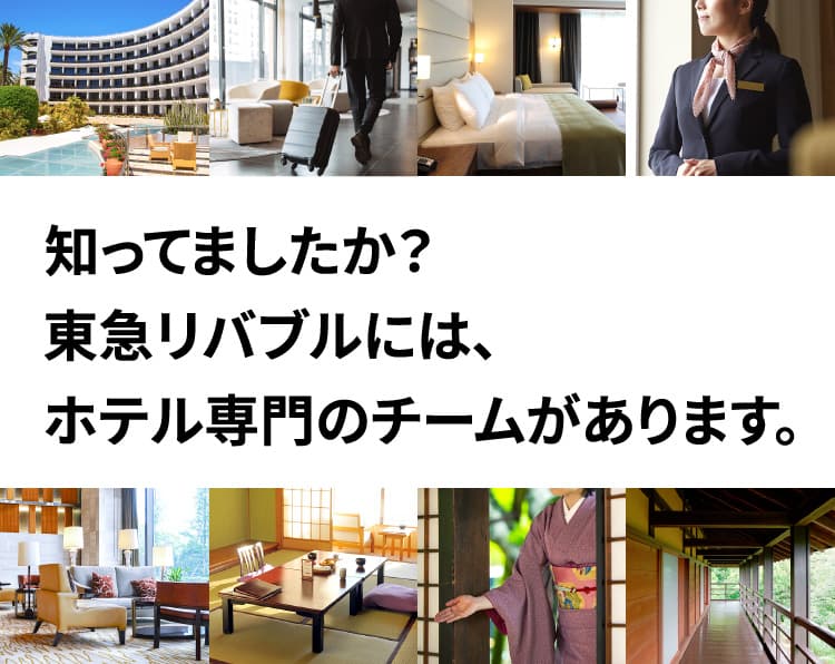 知ってましたか？東急リバブルには、ホテル専門のチームがあります。