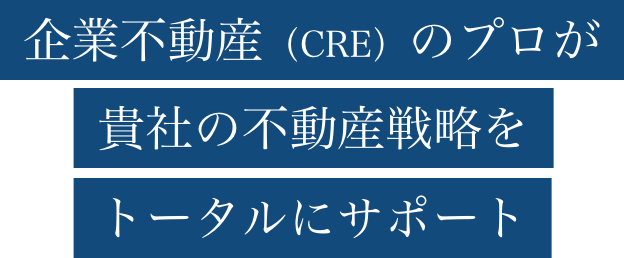 企業不動産(CRE)のプロが貴社の不動産戦略をトータルにサポート
